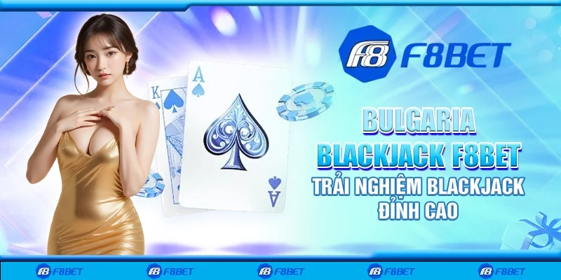 Bulgaria blackjack F8bet - Trải nghiệm Blackjack đỉnh cao