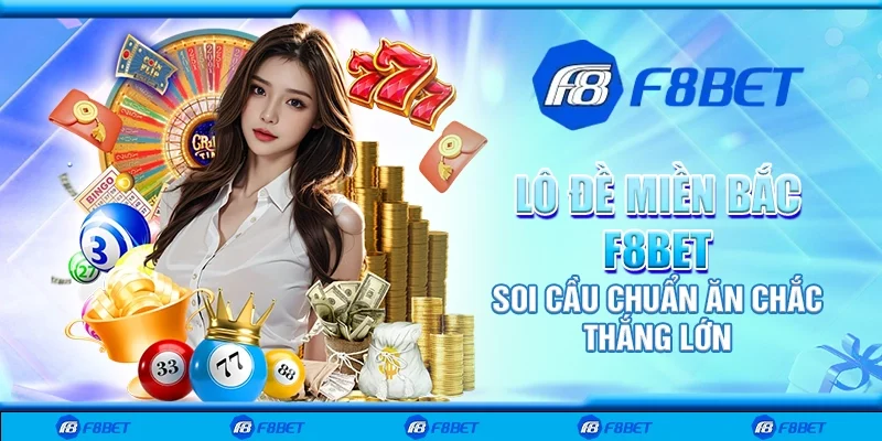 Lô đề miền Bắc F8bet - Soi cầu chuẩn ăn chắc thắng lớn