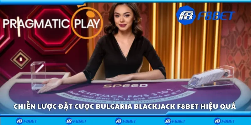 Chiến lược đặt cược bulgaria blackjack F8bet hiệu quả nhất