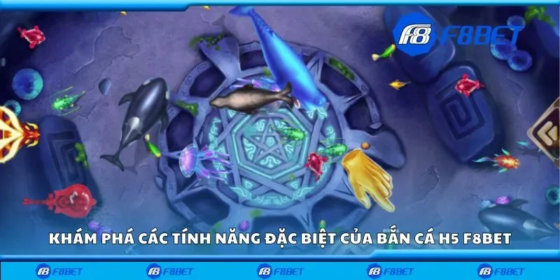 Khám phá các tính năng đặc biệt của bắn cá h5 F8bet