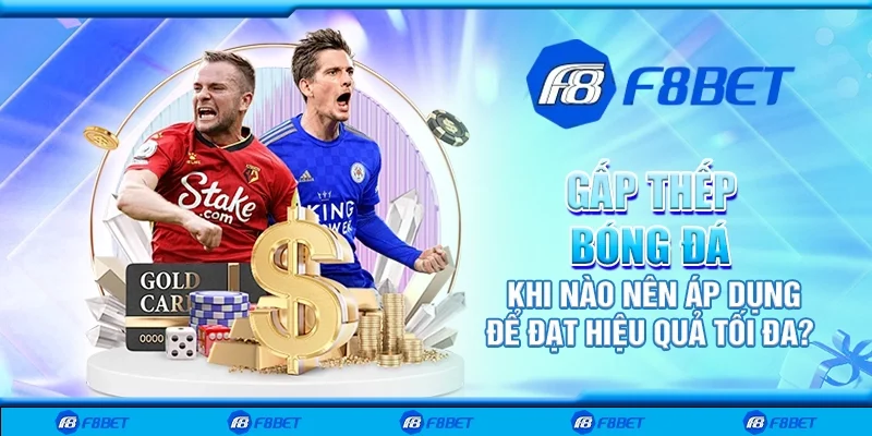 Gấp thếp bóng đá – Khi nào nên áp dụng để đạt hiệu quả tối đa?