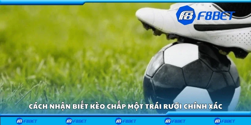 Cách nhận biết kèo chấp một trái rưỡi chính xác