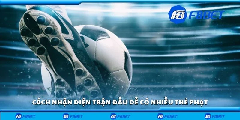 Cách nhận diện trận đấu dễ có nhiều thẻ phạt