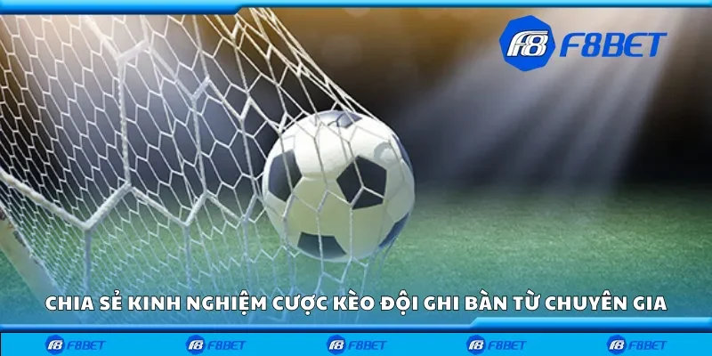 Chia sẻ kinh nghiệm cược kèo đội ghi bàn từ chuyên gia
