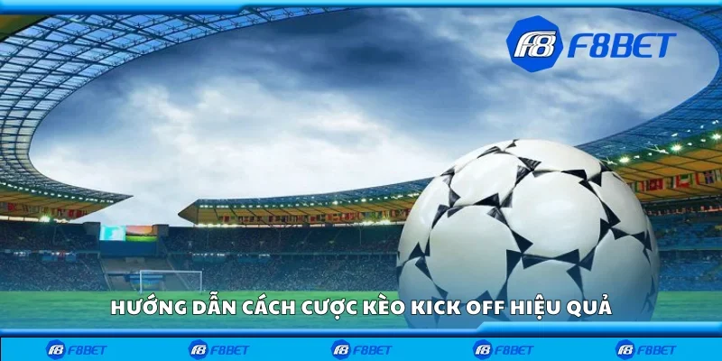 Hướng dẫn cách cược kèo kick off hiệu quả