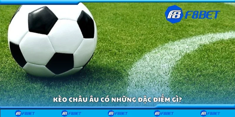 Kèo châu Âu có những đặc điểm gì?