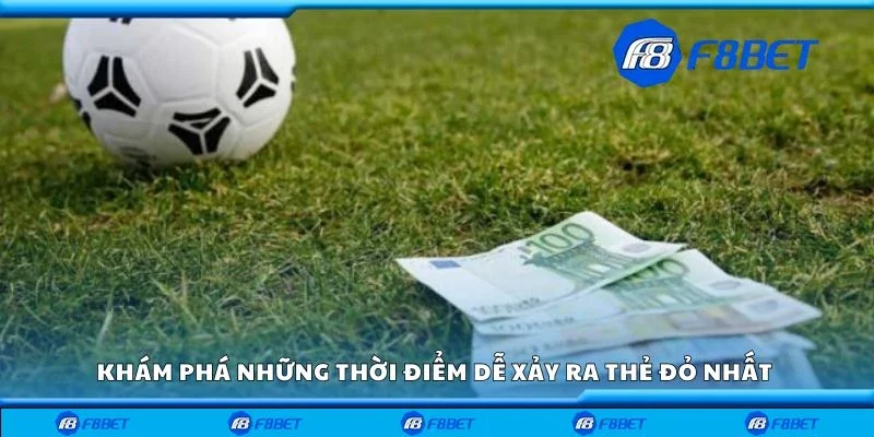 Khám phá những thời điểm dễ xảy ra thẻ đỏ nhất