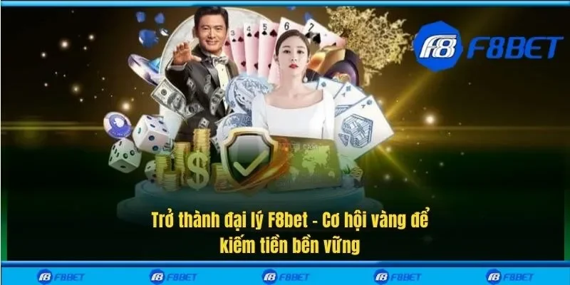 Trở thành đại lý F8bet – Cơ hội vàng để kiếm tiền bền vững